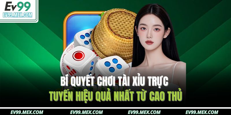 Bí quyết chơi tài xỉu trực tuyến hiệu quả nhất từ cao thủ