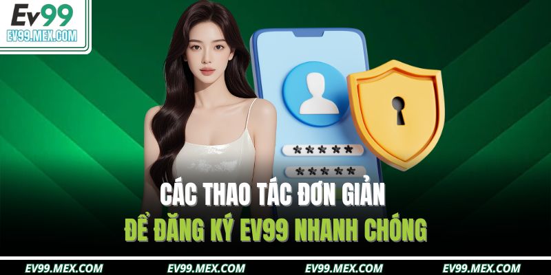 Các thao tác đơn giản để đăng ký EV99 nhanh chóng