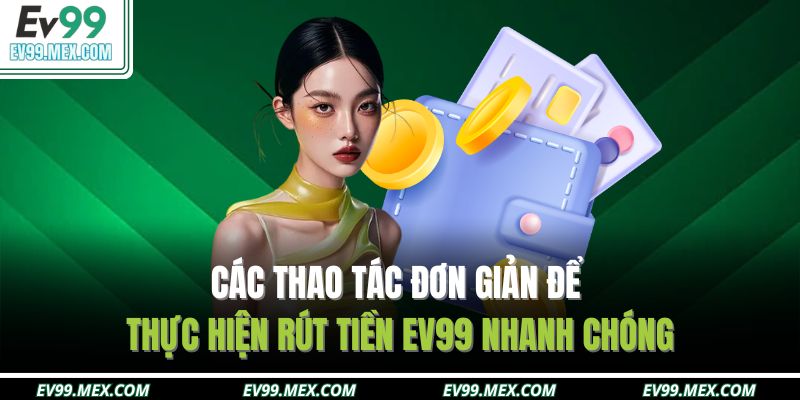Các thao tác đơn giản để thực hiện rút tiền EV99 nhanh chóng