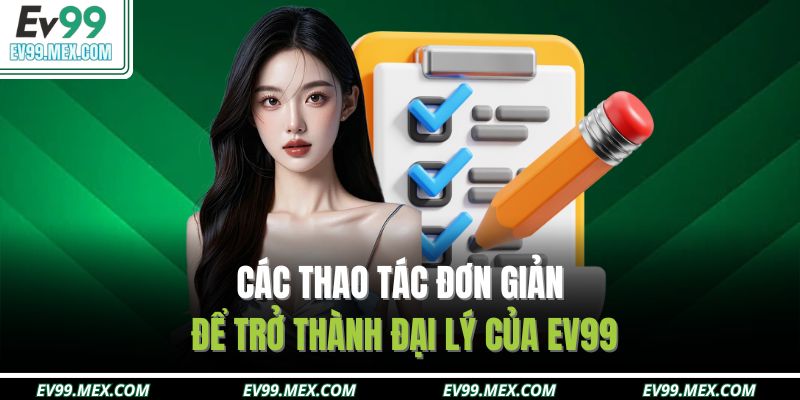 Các thao tác đơn giản để trở thành đại lý của EV99