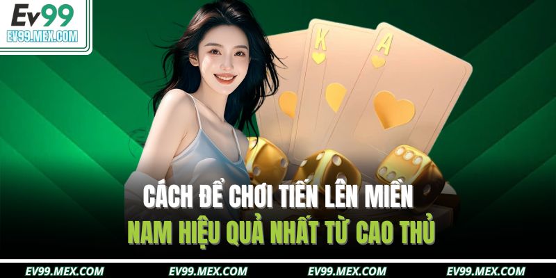 Cách để chơi tiến lên miền nam hiệu quả nhất từ cao thủ