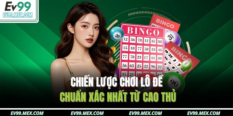 Chiến lược chơi lô đề chuẩn xác nhất từ cao thủ