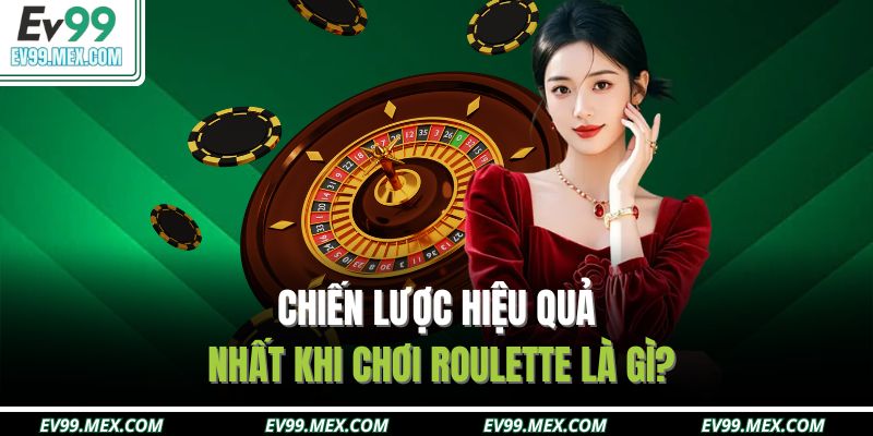 Chiến lược hiệu quả nhất khi chơi Roulette là gì?