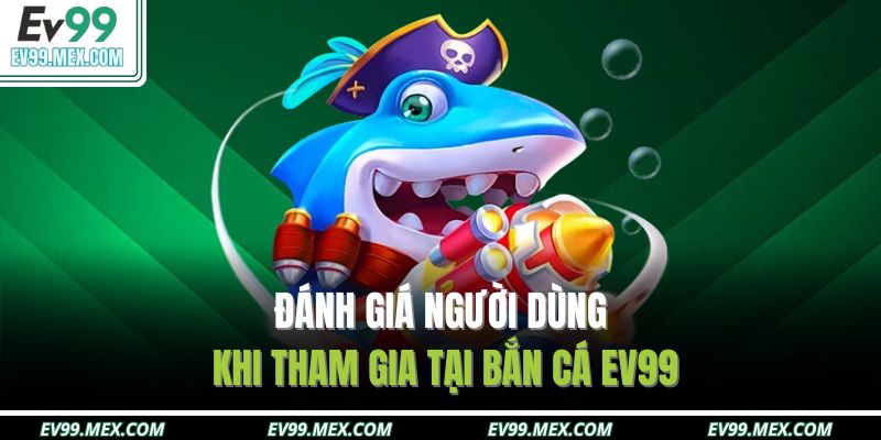 Đánh giá người dùng khi tham gia tại Bắn cá EV99