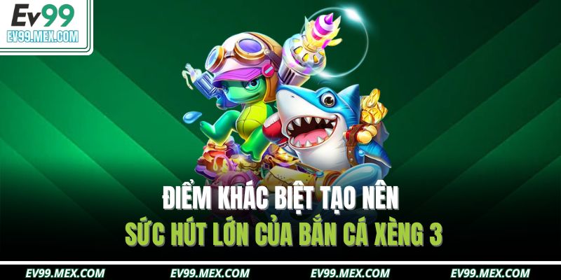 Điểm khác biệt tạo nên sức hút lớn của bắn cá xèng 3