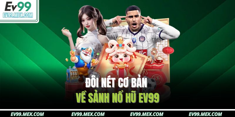 Đôi nét cơ bản về sảnh nổ hũ EV99