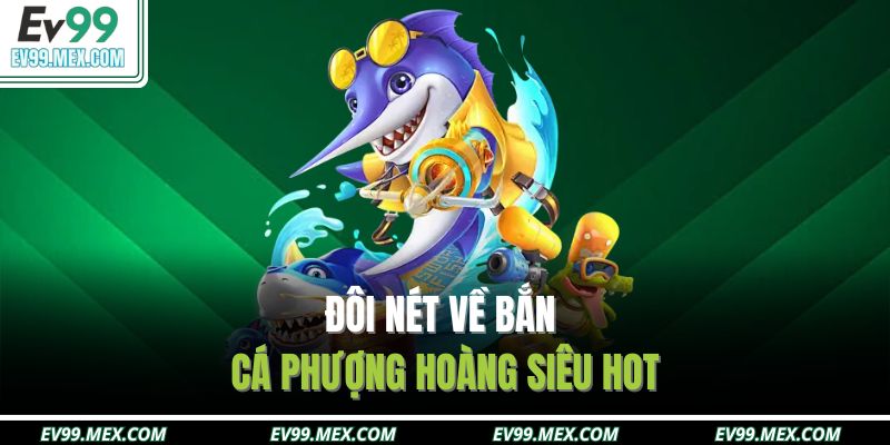 Đôi nét về bắn cá phượng hoàng siêu hot