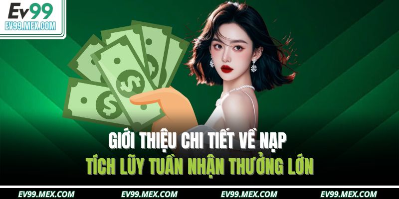 Giới thiệu chi tiết về nạp tích lũy tuần nhận thưởng lớn
