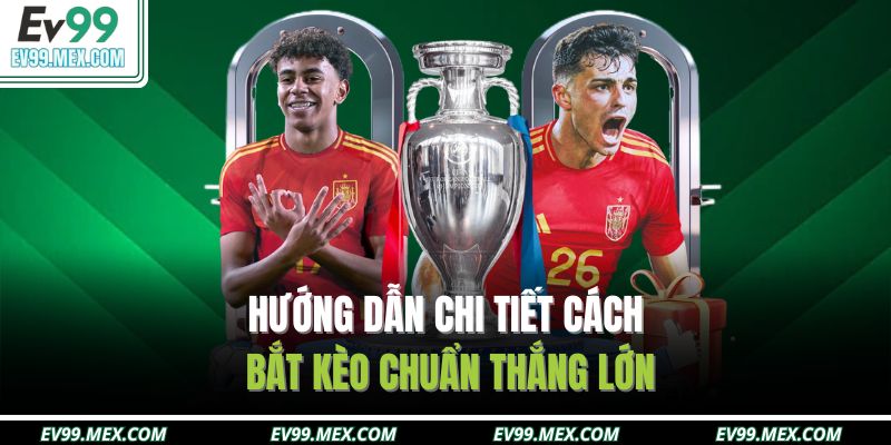 Hướng dẫn chi tiết cách bắt kèo chuẩn thắng lớn