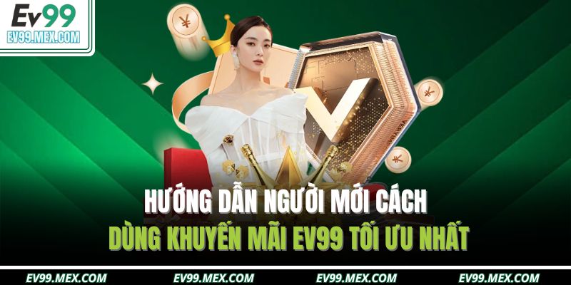 Hướng dẫn người mới cách dùng khuyến mãi EV99 tối ưu nhất