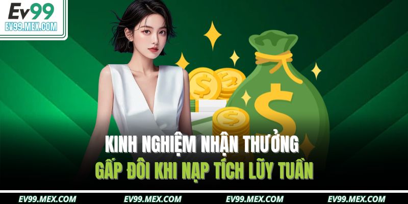 Kinh nghiệm nhận thưởng gấp đôi khi nạp tích lũy tuần