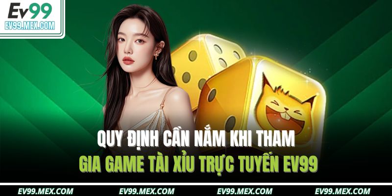 Quy định cần nắm khi tham gia game tài xỉu trực tuyến EV99