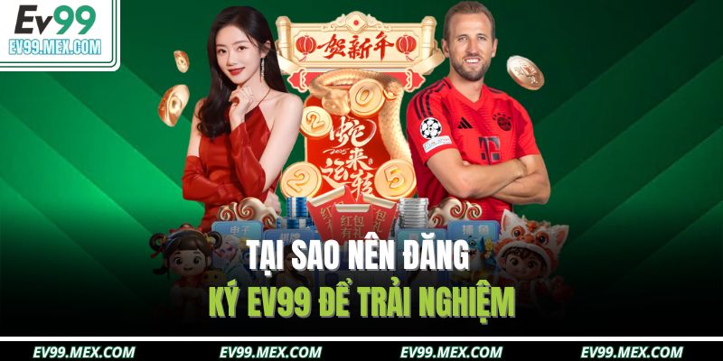 Tại sao nên đăng ký EV99 để trải nghiệm