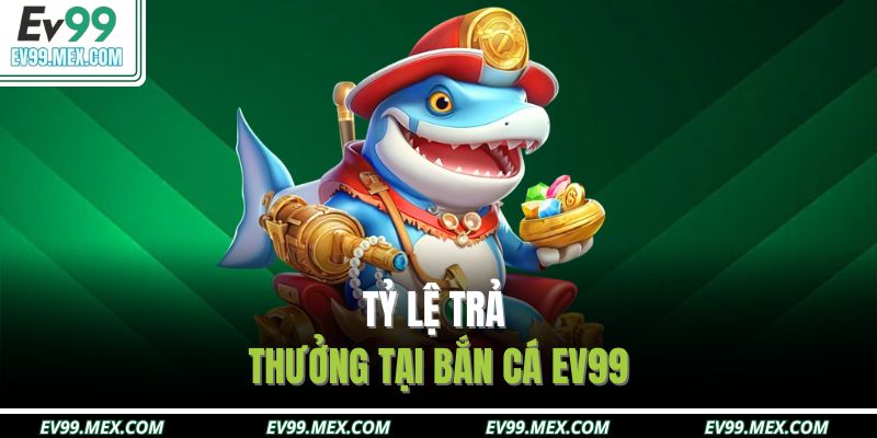 Tỷ lệ trả thưởng tại Bắn cá EV99