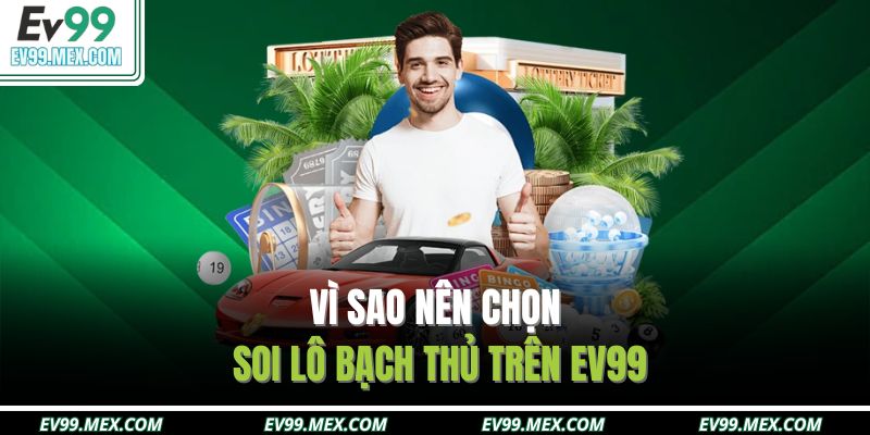 Vì sao nên chọn soi lô bạch thủ trên EV99