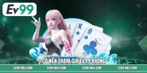 Có Nên Tham Gia EV99 Không? Những Điều Hội Viên Cần Cân Nhắc