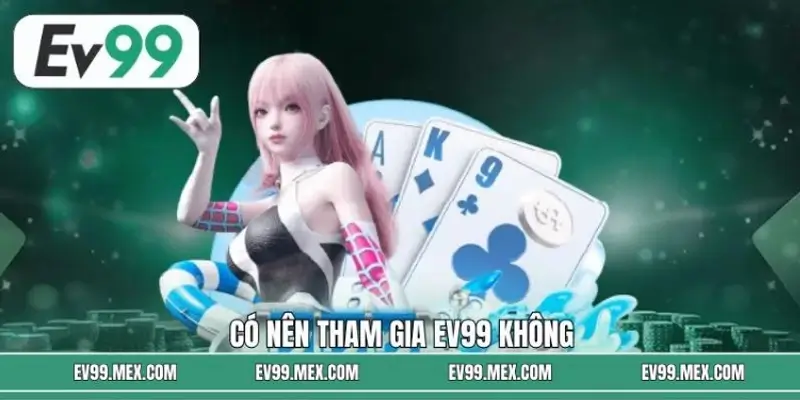 Có Nên Tham Gia EV99 Không? Những Điều Hội Viên Cần Cân Nhắc