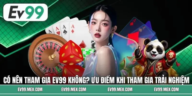 Có nên tham gia EV99 không? Ưu điểm khi hội viên tham gia
