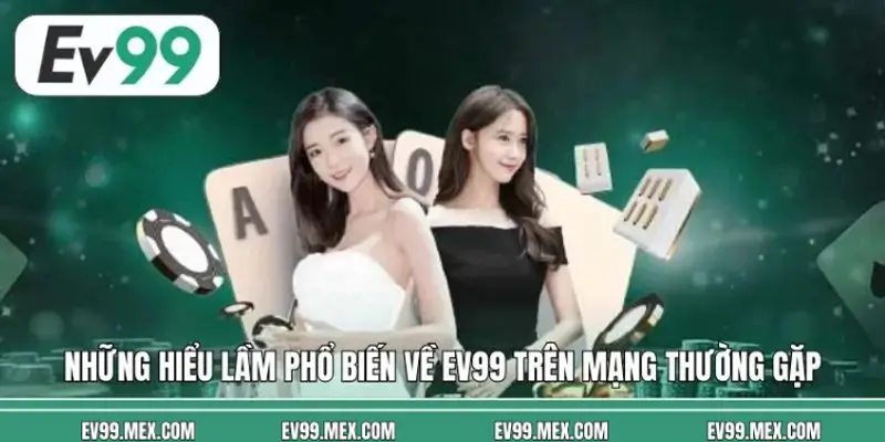 Những hiểu lầm phổ biến về EV99 trên mạng thường gặp