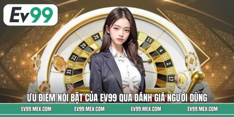 Ưu điểm nổi bật của EV99 qua đánh giá người dùng